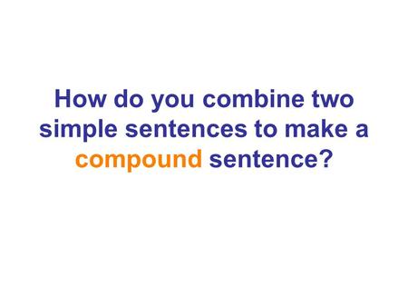 How do you combine two simple sentences to make a compound sentence?