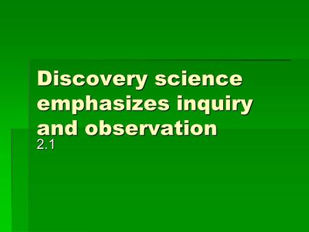 Discovery science emphasizes inquiry and observation 2.1.