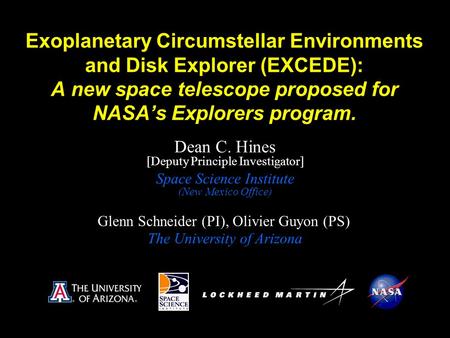 Dean C. Hines [Deputy Principle Investigator] Exoplanetary Circumstellar Environments and Disk Explorer (EXCEDE): A new space telescope proposed for NASA’s.