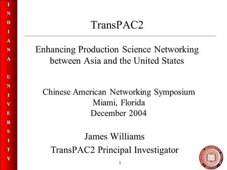 INDIANAUNIVERSITYINDIANAUNIVERSITY 1 TransPAC2 Enhancing Production Science Networking between Asia and the United States James Williams TransPAC2 Principal.
