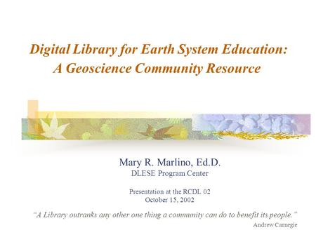 “A Library outranks any other one thing a community can do to benefit its people.” Andrew Carnegie Mary R. Marlino, Ed.D. DLESE Program Center Presentation.