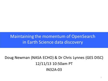 1 Maintaining the momentum of OpenSearch in Earth Science data discovery Doug Newman (NASA ECHO) & Dr Chris Lynnes (GES DISC) 12/11/13 10:50am PT IN32A-03.