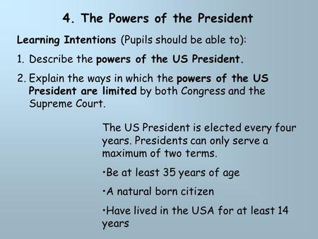 4. The Powers of the President Learning Intentions (Pupils should be able to): 1.Describe the powers of the US President. 2.Explain the ways in which the.