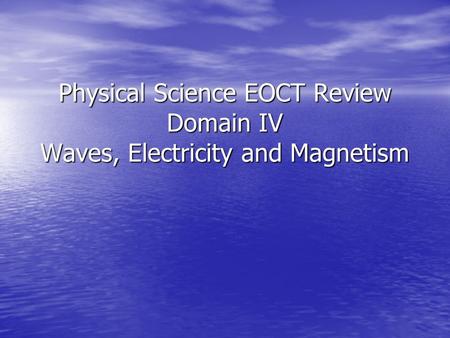 Parts of a Wave. Physical Science EOCT Review Domain IV Waves, Electricity and Magnetism.