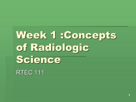 Week 1 :Concepts of Radiologic Science RTEC 111 1.