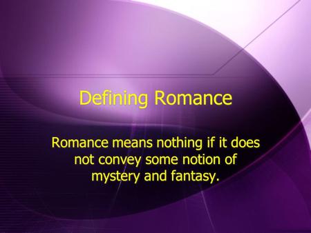 Defining Romance Romance means nothing if it does not convey some notion of mystery and fantasy.