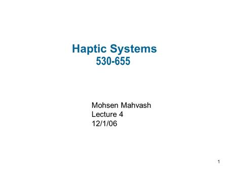 1 Haptic Systems 530-655 Mohsen Mahvash Lecture 4 12/1/06.