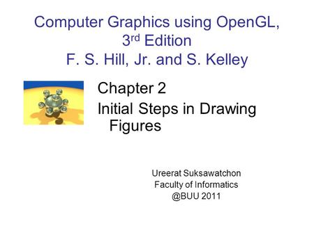 Computer Graphics using OpenGL, 3 rd Edition F. S. Hill, Jr. and S. Kelley Chapter 2 Initial Steps in Drawing Figures Ureerat Suksawatchon Faculty of Informatics.