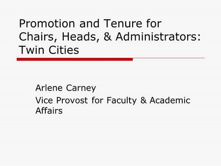 Promotion and Tenure for Chairs, Heads, & Administrators: Twin Cities Arlene Carney Vice Provost for Faculty & Academic Affairs.