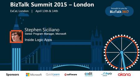 T Sponsors Stephen Siciliano Senior Program Manager, Microsoft Inside Logic Apps BizTalk Summit 2015 – London ExCeL London | April 13th & 14th.