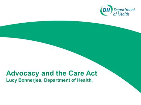 Advocacy and the Care Act Lucy Bonnerjea, Department of Health,