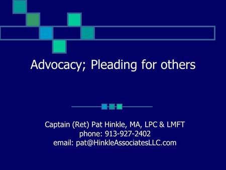 Advocacy; Pleading for others Captain (Ret) Pat Hinkle, MA, LPC & LMFT phone: 913-927-2402