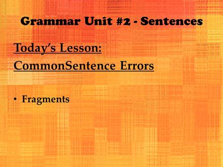 Grammar Unit #2 - Sentences Today’s Lesson: CommonSentence Errors Fragments.
