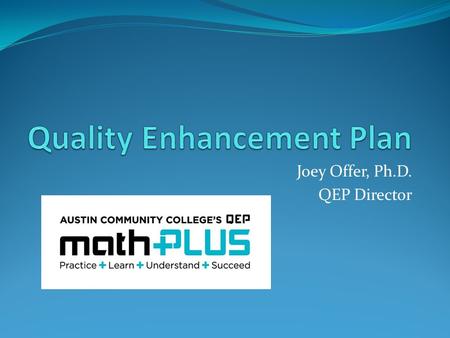 Joey Offer, Ph.D. QEP Director. QEP Central Goal: Considerations Survey results from the ACC community and the greater Austin community ACC student success.