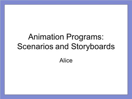 Animation Programs: Scenarios and Storyboards Alice.