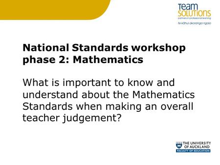 National Standards workshop phase 2: Mathematics What is important to know and understand about the Mathematics Standards when making an overall teacher.
