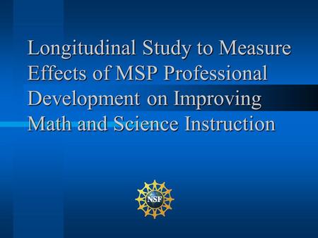 Longitudinal Study to Measure Effects of MSP Professional Development on Improving Math and Science Instruction.