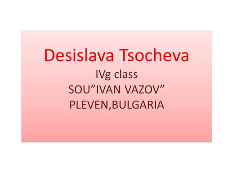 Desislava Tsocheva IVg class SOU”IVAN VAZOV” PLEVEN,BULGARIA.