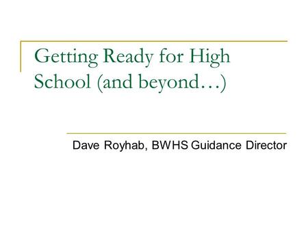 Getting Ready for High School (and beyond…) Dave Royhab, BWHS Guidance Director.