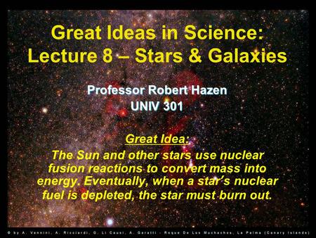 Great Ideas in Science: Lecture 8 – Stars & Galaxies Professor Robert Hazen UNIV 301 Great Idea: The Sun and other stars use nuclear fusion reactions to.
