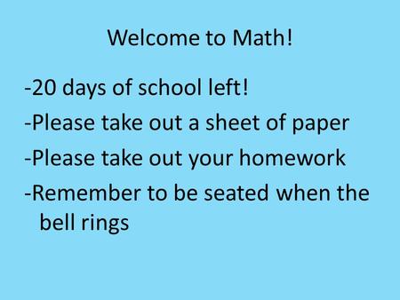 Welcome to Math! -20 days of school left! -Please take out a sheet of paper -Please take out your homework -Remember to be seated when the bell rings.