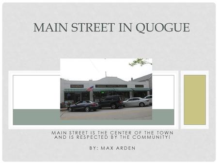 MAIN STREET IS THE CENTER OF THE TOWN AND IS RESPECTED BY THE COMMUNITY! BY: MAX ARDEN MAIN STREET IN QUOGUE.