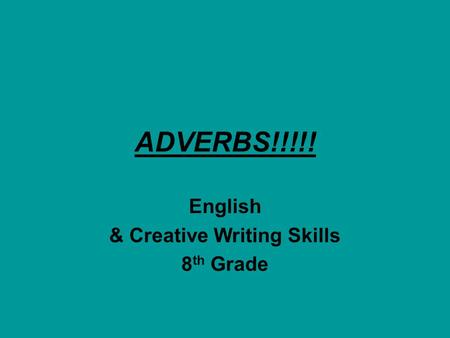 ADVERBS!!!!! English & Creative Writing Skills 8 th Grade.