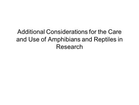 Additional Considerations for the Care and Use of Amphibians and Reptiles in Research.