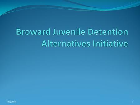 10/7/20151. Welcome Nancy Vaniman Broward Juvenile Detention Alternatives Initiative Coordinator Florida Department of Juvenile Justice 10/7/20152.