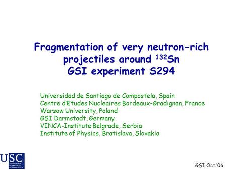 Fragmentation of very neutron-rich projectiles around 132 Sn GSI experiment S294 Universidad de Santiago de Compostela, Spain Centre d’Etudes Nucleaires.