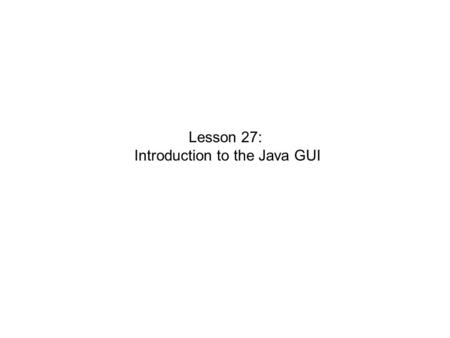 Lesson 27: Introduction to the Java GUI. // helloworldbutton.java import java.awt.*; import javax.swing.*; class HelloButton{ public static void main.