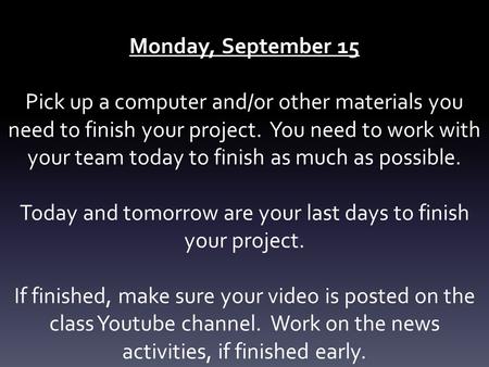 Monday, September 15 Pick up a computer and/or other materials you need to finish your project. You need to work with your team today to finish as much.
