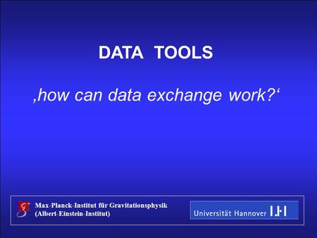 Stefan Hild Ilias WG1 meeting, Hannover, September 2004 DATA TOOLS ‚how can data exchange work?‘ Max-Planck-Institut für Gravitationsphysik (Albert-Einstein-Institut)