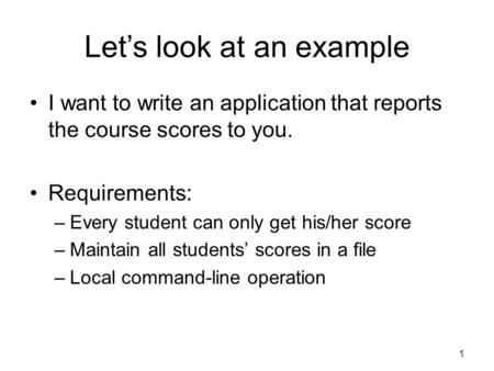 Let’s look at an example I want to write an application that reports the course scores to you. Requirements: –Every student can only get his/her score.