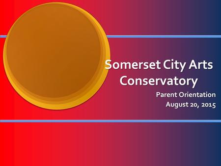 Somerset City Arts Conservatory Parent Orientation August 20, 2015.