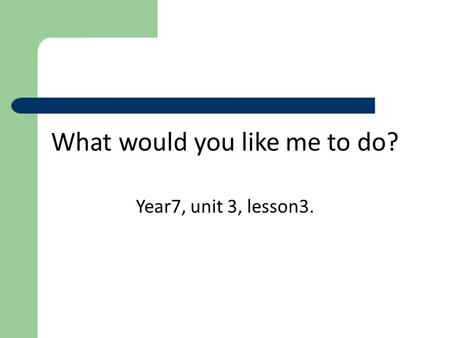 What would you like me to do? Year7, unit 3, lesson3.