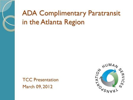 ADA Complimentary Paratransit in the Atlanta Region TCC Presentation March 09, 2012.