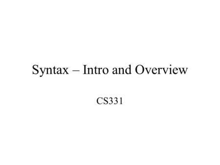 Syntax – Intro and Overview CS331. Syntax Syntax defines what is grammatically valid in a programming language –Set of grammatical rules –E.g. in English,