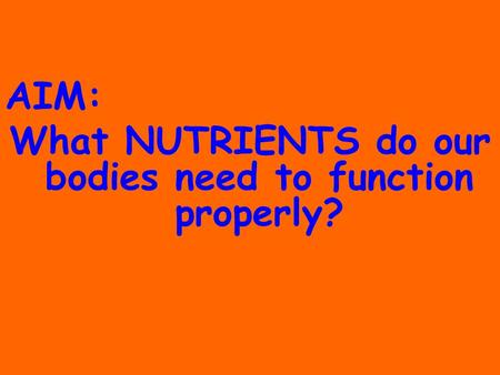 AIM: What NUTRIENTS do our bodies need to function properly?