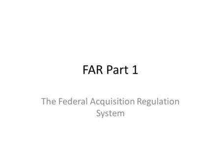 FAR Part 1 The Federal Acquisition Regulation System.