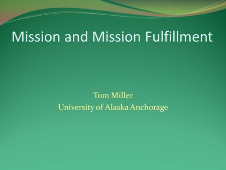 Mission and Mission Fulfillment Tom Miller University of Alaska Anchorage.
