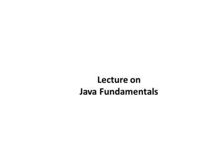 Lecture on Java Fundamentals. 2-2 Topics – The Parts of a Java Program – The print and println Methods, and the Java API – Variables and Literals – Primitive.