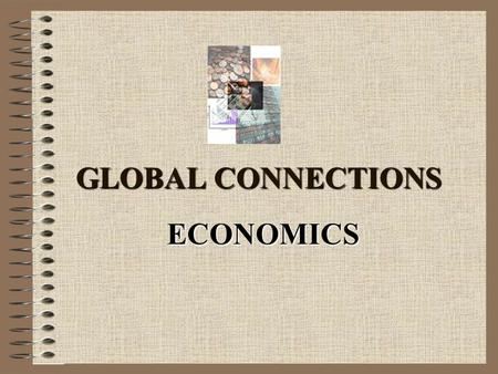 GLOBAL CONNECTIONS GLOBAL CONNECTIONS ECONOMICS Take out a piece of paper and answer the following questions on your own. Do not turn in yet. If you.