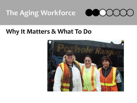 The Aging Workforce Why It Matters & What To Do. Designing the Age Friendly Workplace2 Key Points Why the Aging Workforce Matters You will have more older.