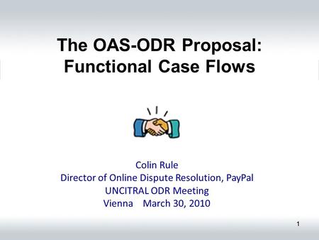 11 The OAS-ODR Proposal: Functional Case Flows Colin Rule Director of Online Dispute Resolution, PayPal UNCITRAL ODR Meeting Vienna March 30, 2010.