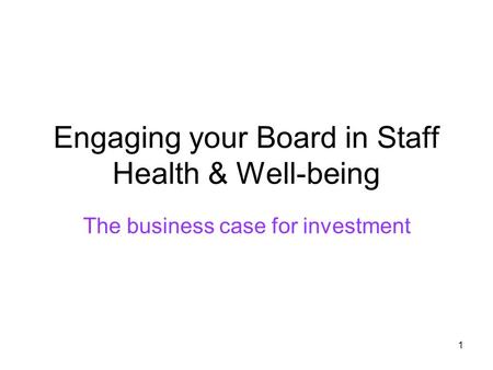 1 Engaging your Board in Staff Health & Well-being The business case for investment.