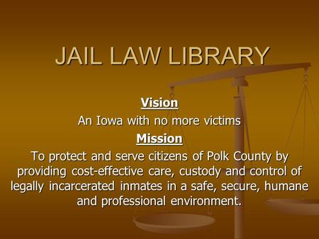 JAIL LAW LIBRARY Vision An Iowa with no more victims Mission To protect and serve citizens of Polk County by providing cost-effective care, custody and.