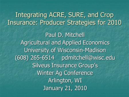 Integrating ACRE, SURE, and Crop Insurance: Producer Strategies for 2010 Paul D. Mitchell Agricultural and Applied Economics University of Wisconsin-Madison.