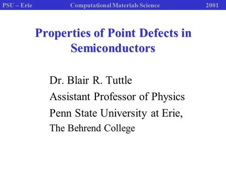 PSU – ErieComputational Materials Science2001 Properties of Point Defects in Semiconductors Dr. Blair R. Tuttle Assistant Professor of Physics Penn State.