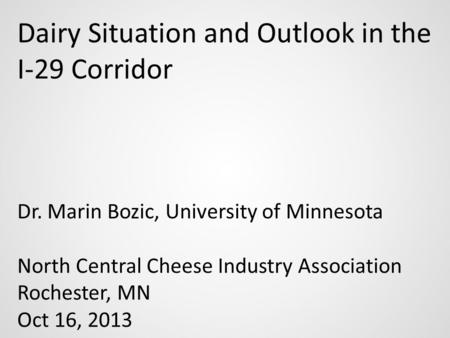 Dairy Situation and Outlook in the I-29 Corridor Dr. Marin Bozic, University of Minnesota North Central Cheese Industry Association Rochester, MN Oct 16,